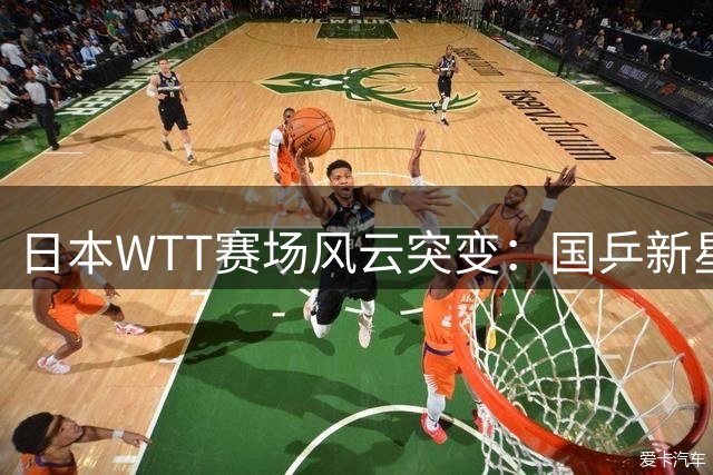 日本WTT赛场风云突变：国乒新星向鹏力挽狂澜